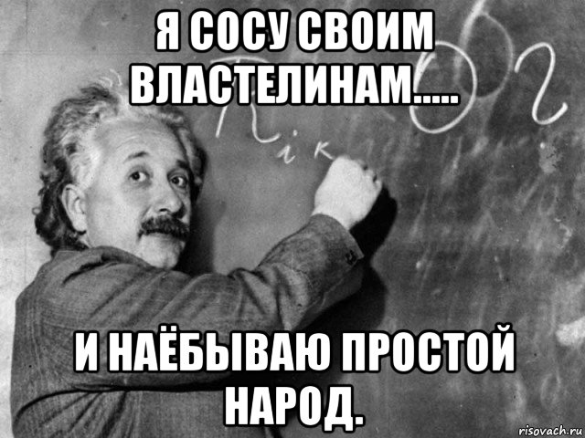 я сосу своим властелинам..... и наёбываю простой народ., Мем Эйнштейн