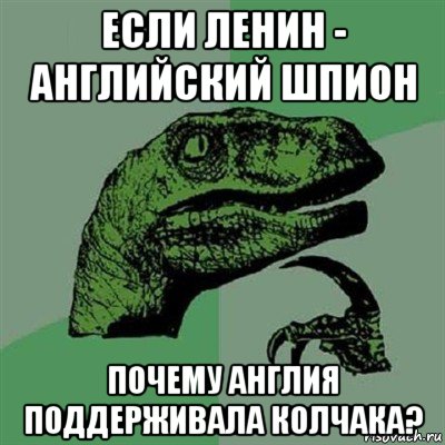 если ленин - английский шпион почему англия поддерживала колчака?, Мем Филосораптор