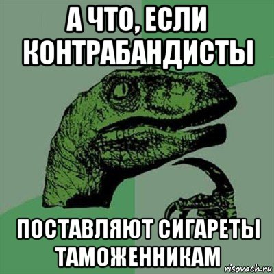 а что, если контрабандисты поставляют сигареты таможенникам, Мем Филосораптор