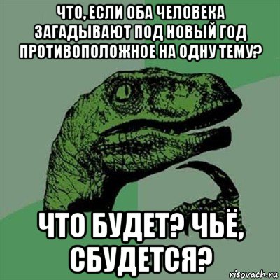 что, если оба человека загадывают под новый год противоположное на одну тему? что будет? чьё, сбудется?, Мем Филосораптор