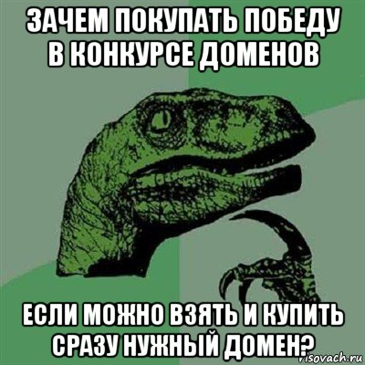 зачем покупать победу в конкурсе доменов если можно взять и купить сразу нужный домен?, Мем Филосораптор