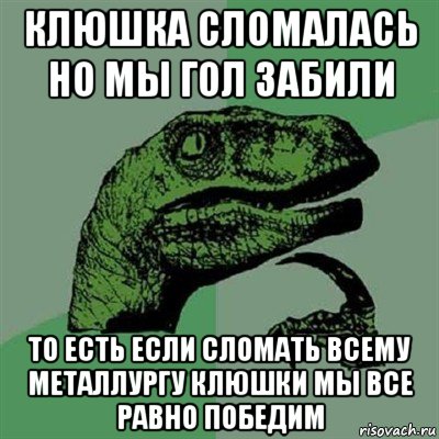 клюшка сломалась но мы гол забили то есть если сломать всему металлургу клюшки мы все равно победим, Мем Филосораптор