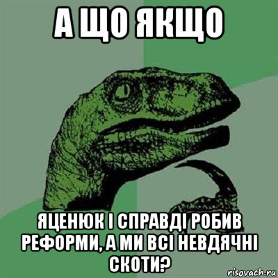 а що якщо яценюк і справді робив реформи, а ми всі невдячні скоти?, Мем Филосораптор