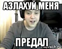 азлахуй меня предал