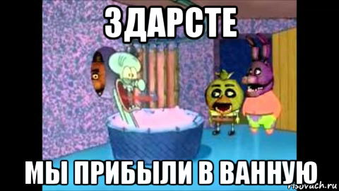 здарсте мы прибыли в ванную