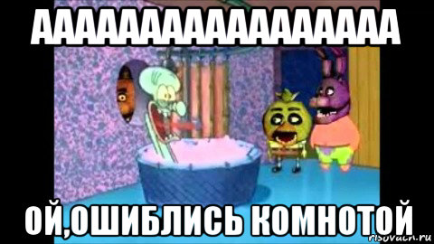 ааааааааааааааааа ой,ошиблись комнотой