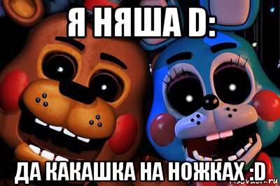 я няша d: да какашка на ножках :d