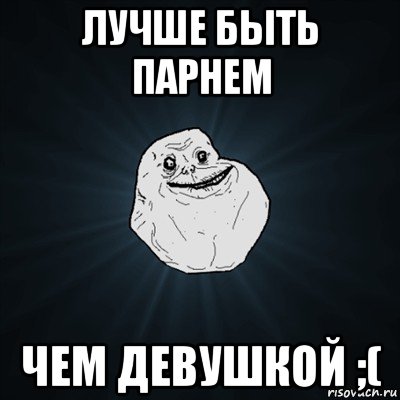 лучше быть парнем чем девушкой ;(, Мем Forever Alone