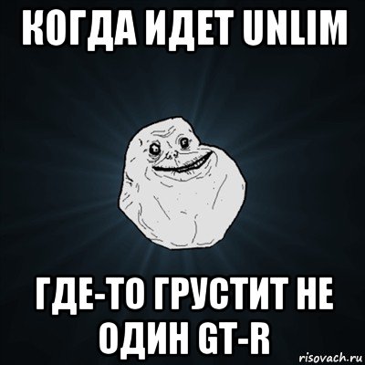 когда идет unlim где-то грустит не один gt-r, Мем Forever Alone