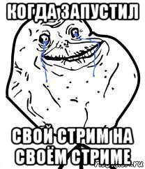 когда запустил свой стрим на своём стриме, Мем Forever Alone