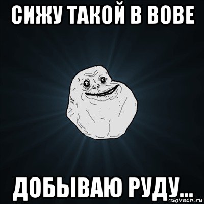 сижу такой в вове добываю руду..., Мем Forever Alone