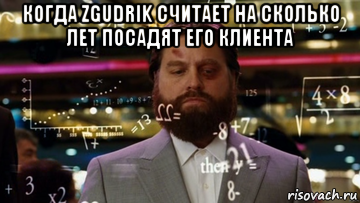 когда zgudrik считает на сколько лет посадят его клиента 