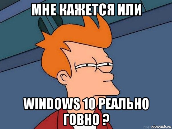 мне кажется или windows 10 реально говно ?, Мем  Фрай (мне кажется или)