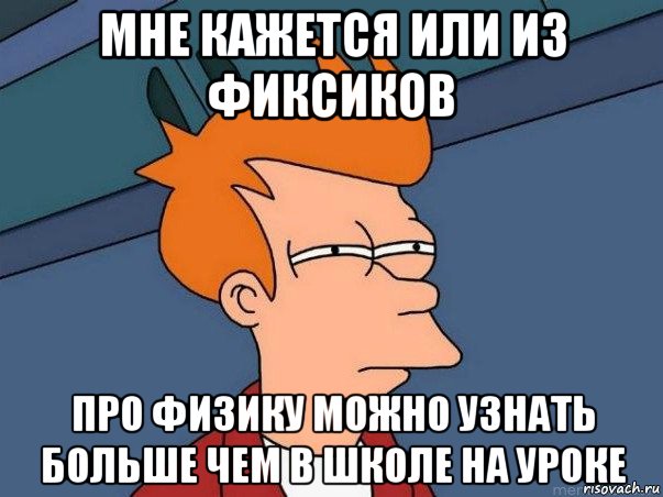 мне кажется или из фиксиков про физику можно узнать больше чем в школе на уроке, Мем  Фрай (мне кажется или)