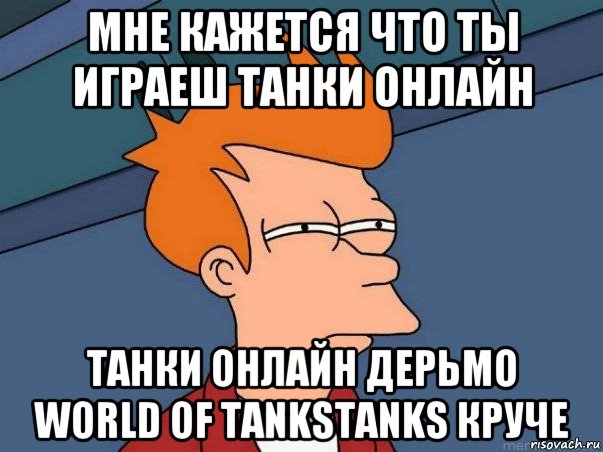 мне кажется что ты играеш танки онлайн танки онлайн дерьмо world of tankstanks круче, Мем  Фрай (мне кажется или)