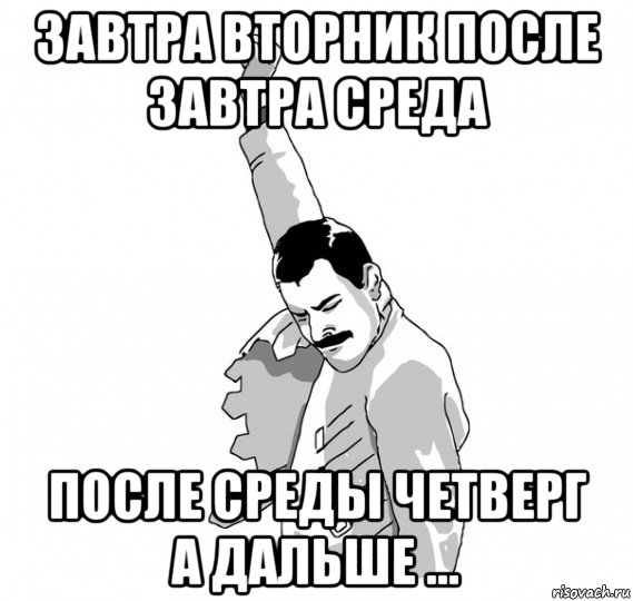 завтра вторник после завтра среда после среды четверг а дальше ...