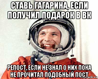 ставь гагарина, если получил подарок в вк репост, если не знал о них пока не прочитал подобный пост, Мем гагарин