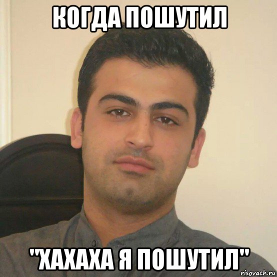 когда пошутил "хахаха я пошутил"