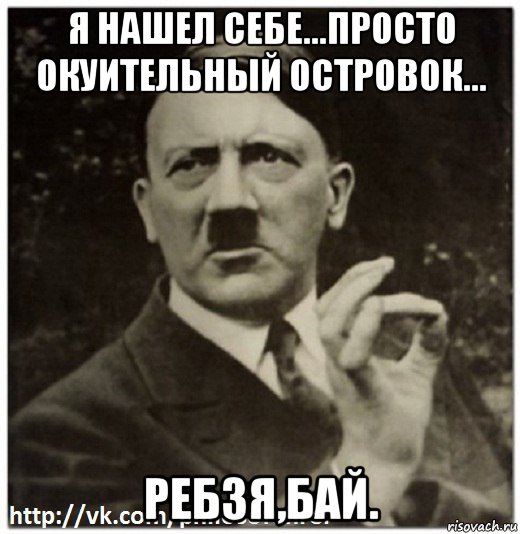 я нашел себе...просто окуительный островок... ребзя,бай.