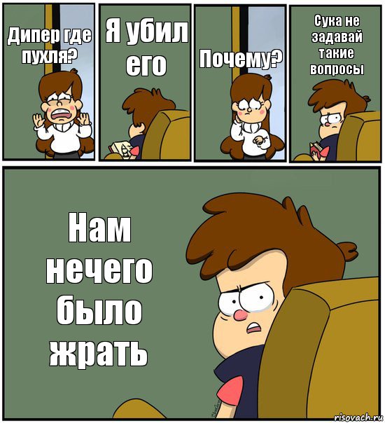 Дипер где пухля? Я убил его Почему? Сука не задавай такие вопросы Нам нечего было жрать, Комикс   гравити фолз