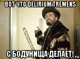 вот что delirium tremens с бодунища делает!