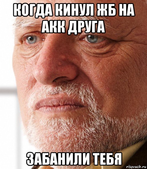 когда кинул жб на акк друга забанили тебя, Мем Грустный дед Гарольд