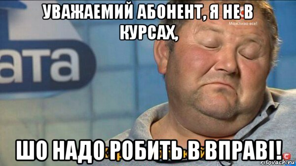 уважаемий абонент, я не в курсах, шо надо робить в вправі!, Мем  Характер такий