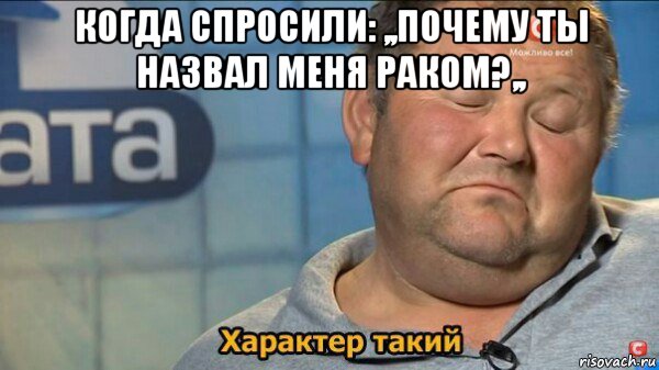 когда спросили: ,,почему ты назвал меня раком?,, , Мем  Характер такий