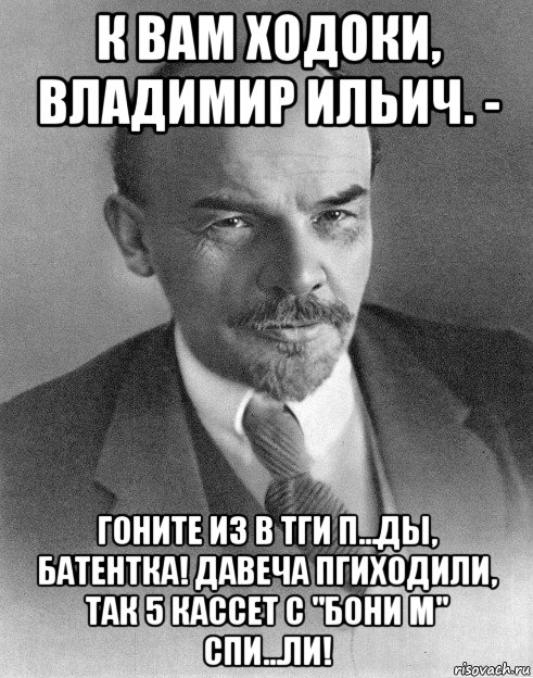 к вам ходоки, владимир ильич. - гоните из в тги п...ды, батентка! давеча пгиходили, так 5 кассет с "бони м" спи...ли!, Мем хитрый ленин