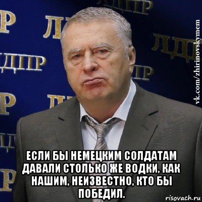  если бы немецким солдатам давали столько же водки, как нашим, неизвестно, кто бы победил., Мем Хватит это терпеть (Жириновский)