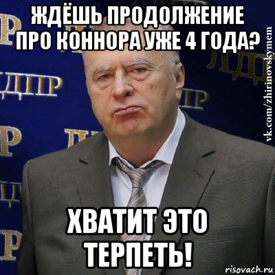 ждёшь продолжение про коннора уже 4 года? хватит это терпеть!, Мем Хватит это терпеть (Жириновский)