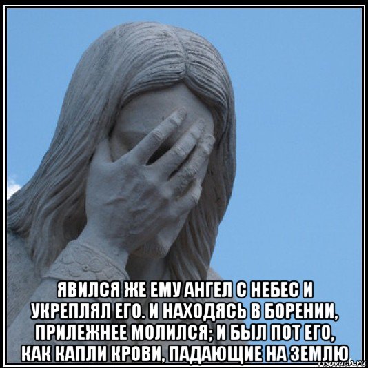  явился же ему ангел с небес и укреплял его. и находясь в борении, прилежнее молился; и был пот его, как капли крови, падающие на землю, Мем Иисус в шоке
