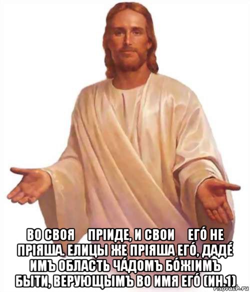  во своя́ прiиде, и свои́ егó не прiяша. елицы же прiяша егó, дадé имъ область чáдомъ бóжiимъ быти, верующымъ во имя егó (ин.1), Мем Иисус