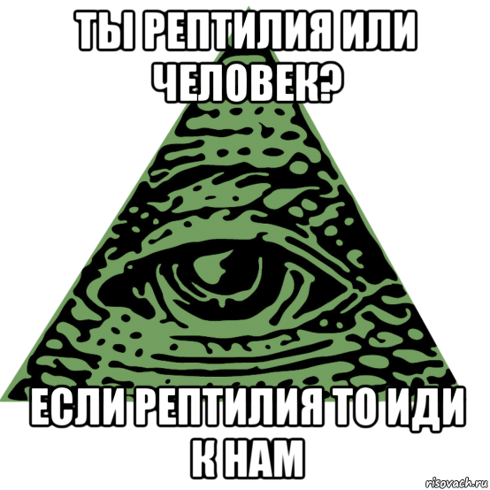 ты рептилия или человек? если рептилия то иди к нам