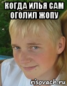 когда илья сам оголил жопу 