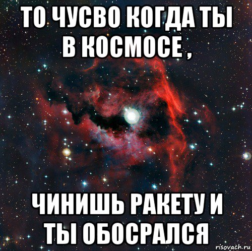 то чусво когда ты в космосе , чинишь ракету и ты обосрался