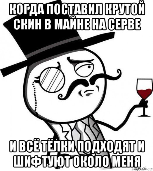 когда поставил крутой скин в майне на серве и всё тёлки подходят и шифтуют около меня, Мем Интеллигент