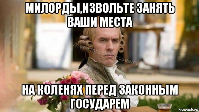 милорды,извольте занять ваши места на коленях перед законным государем
