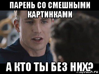 парень со смешными картинками а кто ты без них?, Мем Исходник