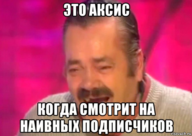 это аксис когда смотрит на наивных подписчиков, Мем  Испанец