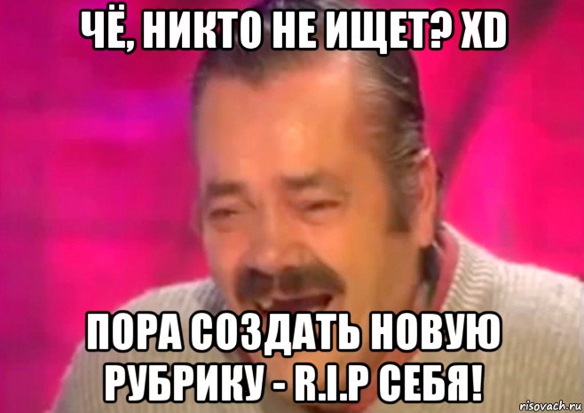 чё, никто не ищет? xd пора создать новую рубрику - r.i.p себя!, Мем  Испанец