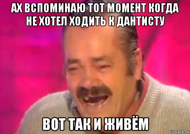 ах вспоминаю тот момент когда не хотел ходить к дантисту вот так и живём