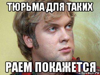 тюрьма для таких раем покажется
