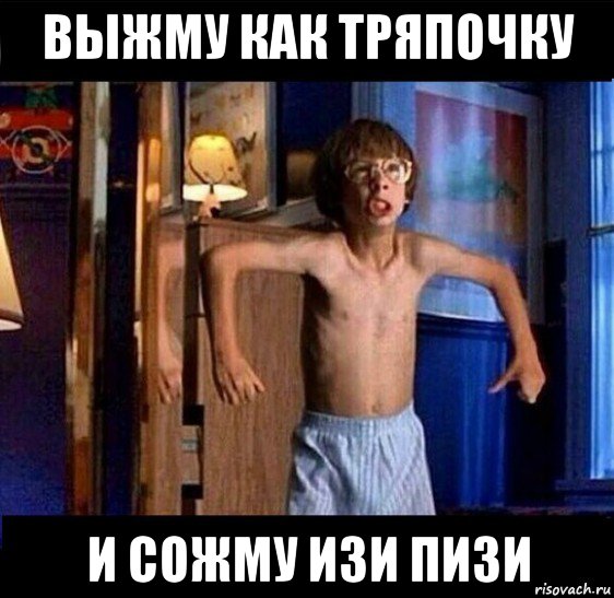 выжму как тряпочку и сожму изи пизи