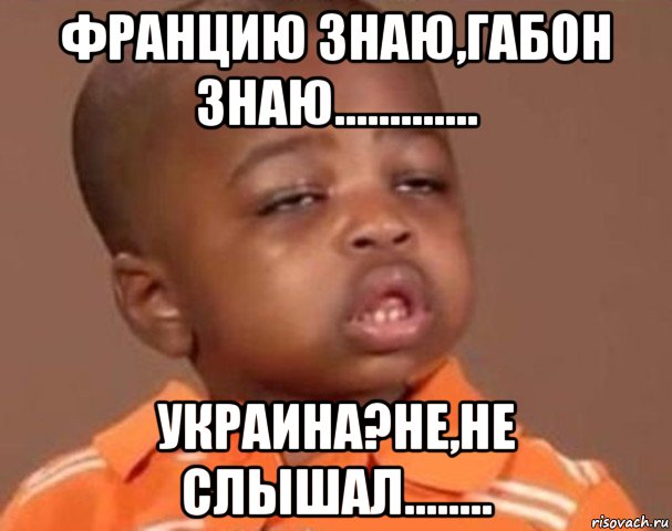 францию знаю,габон знаю............. украина?не,не слышал........, Мем  Какой пацан (негритенок)