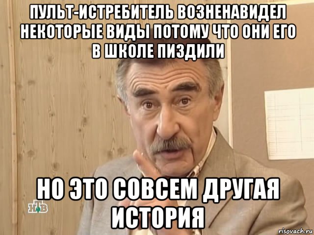 пульт-истребитель возненавидел некоторые виды потому что они его в школе пиздили но это совсем другая история, Мем Каневский (Но это уже совсем другая история)