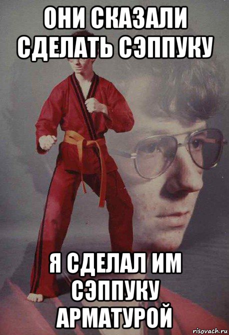они сказали сделать сэппуку я сделал им сэппуку арматурой
