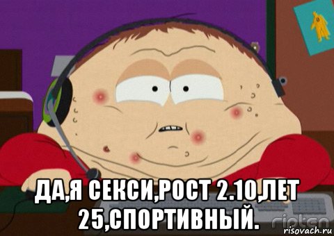  да,я секси,рост 2.10,лет 25,спортивный.