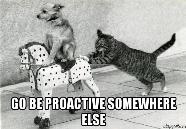  go be proactive somewhere else