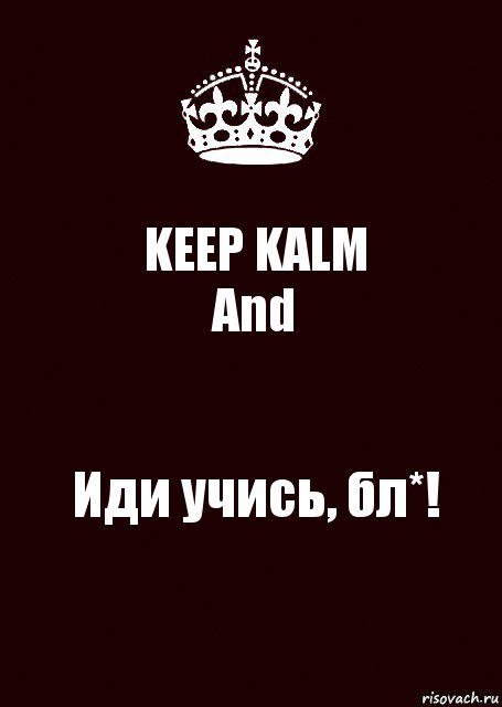 KEEP KALM
And Иди учись, бл*!, Комикс keep calm